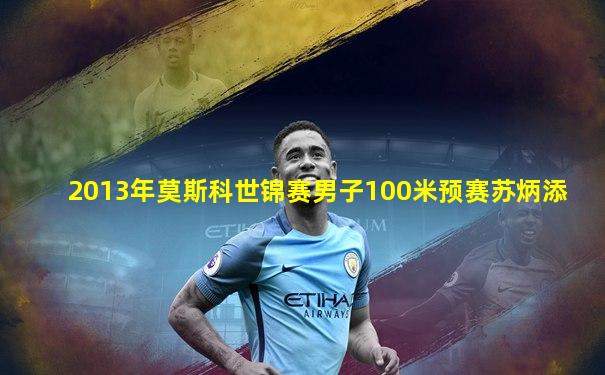 2013年莫斯科世锦赛男子100米预赛苏炳添