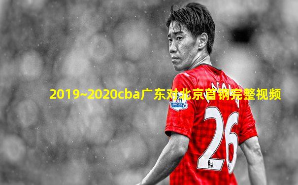 2019~2020cba广东对北京首钢完整视频