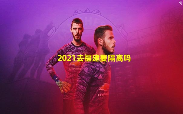 2021去福建要隔离吗