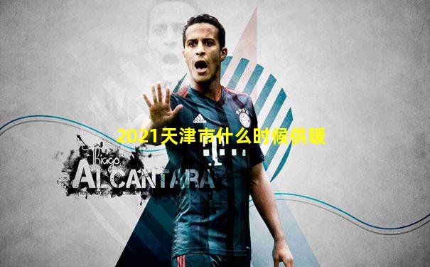 2021天津市什么时候供暖