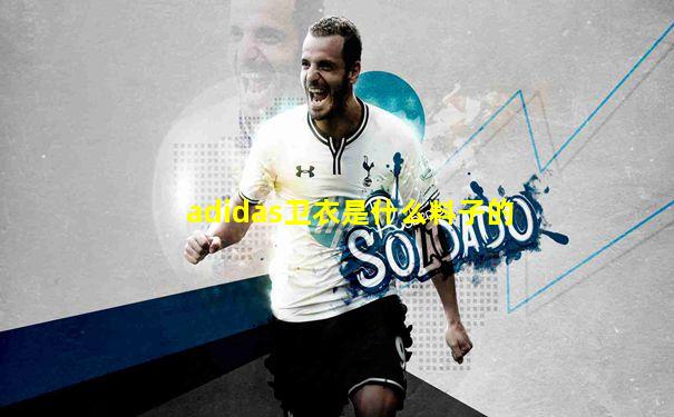 adidas卫衣是什么料子的