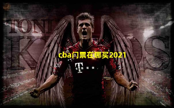 cba门票在哪买2021