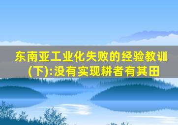 东南亚工业化失败的经验教训(下):没有实现耕者有其田
