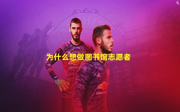 为什么想做图书馆志愿者
