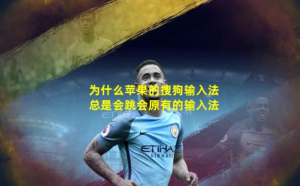 为什么苹果的搜狗输入法总是会跳会原有的输入法