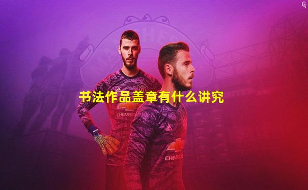 书法作品盖章有什么讲究