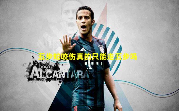 五步蛇咬伤真的只能走五步吗