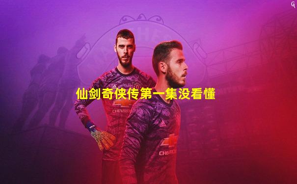 仙剑奇侠传第一集没看懂