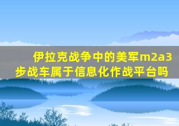 伊拉克战争中的美军m2a3步战车属于信息化作战平台吗