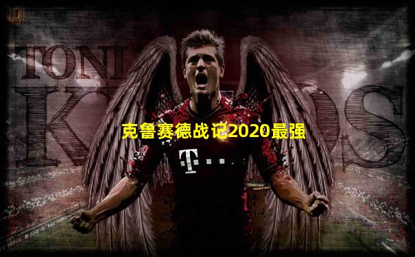 克鲁赛德战记2020最强