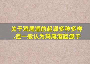 关于鸡尾酒的起源多种多样,但一般认为鸡尾酒起源于