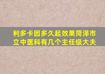 利多卡因多久起效果菏泽市立中医科有几个主任级大夫
