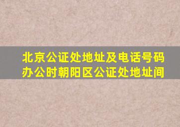 北京公证处地址及电话号码办公时朝阳区公证处地址间