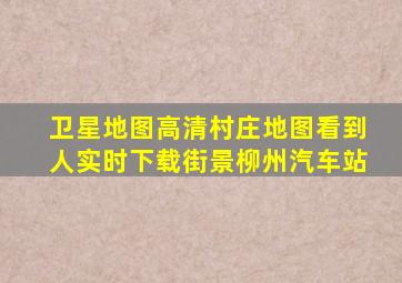 卫星地图高清村庄地图看到人实时下载街景柳州汽车站