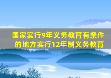 国家实行9年义务教育有条件的地方实行12年制义务教育