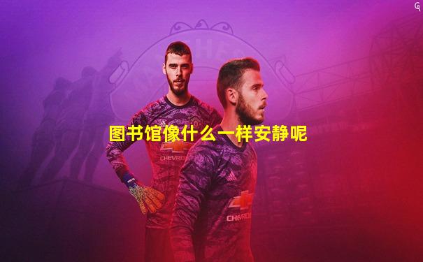 图书馆像什么一样安静呢