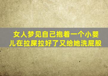 女人梦见自己抱着一个小婴儿在拉屎拉好了又给她洗屁股