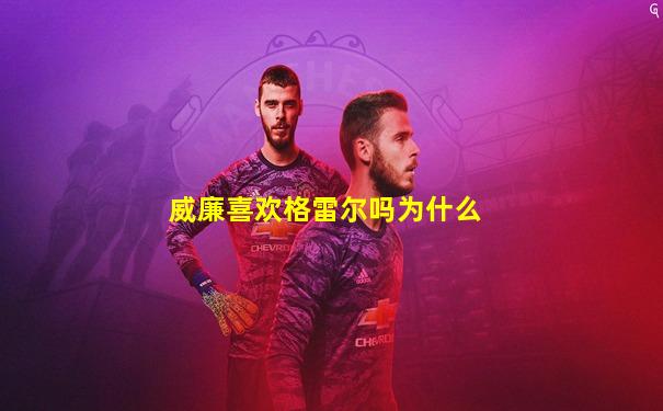 威廉喜欢格雷尔吗为什么