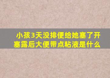 小孩3天没排便给她塞了开塞露后大便带点粘液是什么