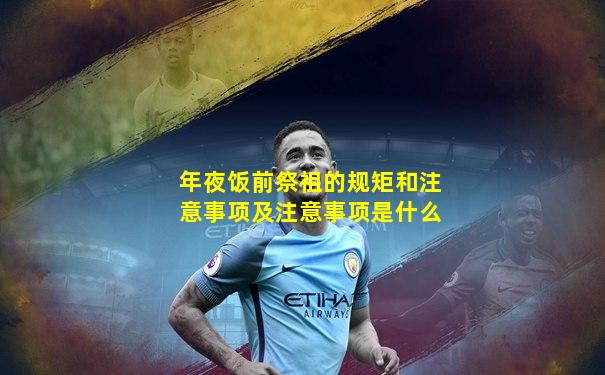 年夜饭前祭祖的规矩和注意事项及注意事项是什么