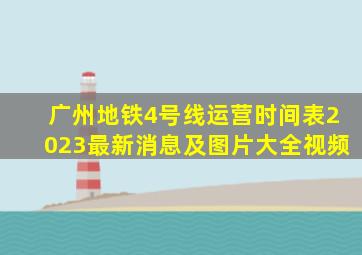 广州地铁4号线运营时间表2023最新消息及图片大全视频