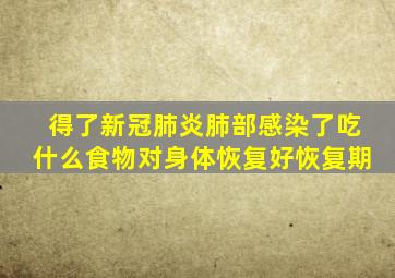 得了新冠肺炎肺部感染了吃什么食物对身体恢复好恢复期