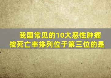 我国常见的10大恶性肿瘤按死亡率排列位于第三位的是
