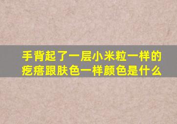 手背起了一层小米粒一样的疙瘩跟肤色一样颜色是什么