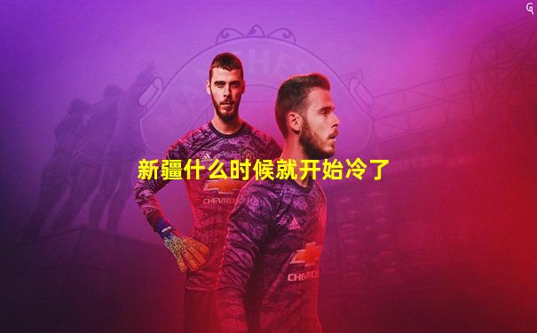 新疆什么时候就开始冷了