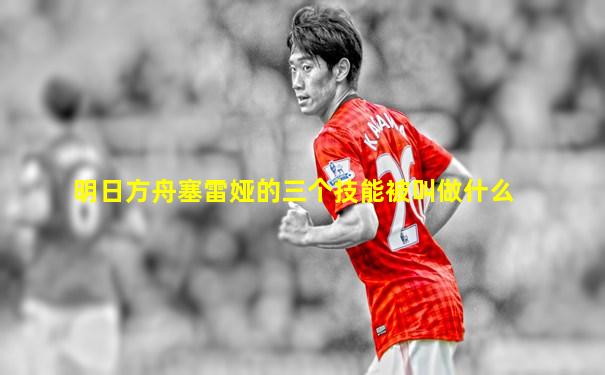 明日方舟塞雷娅的三个技能被叫做什么