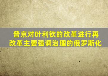 普京对叶利钦的改革进行再改革主要强调治理的俄罗斯化