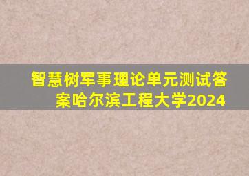 智慧树军事理论单元测试答案哈尔滨工程大学2024