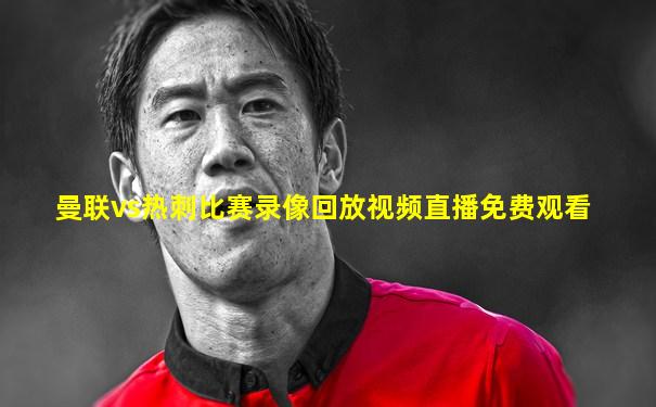 曼联vs热刺比赛录像回放视频直播免费观看