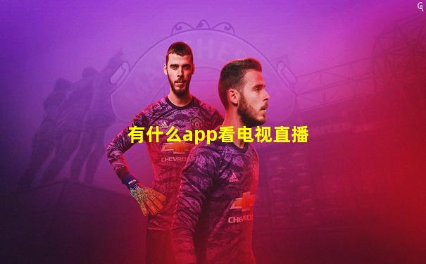 有什么app看电视直播