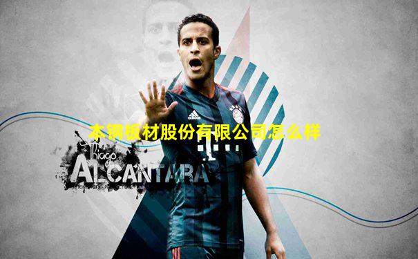本钢板材股份有限公司怎么样