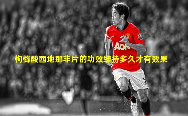 枸橼酸西地那非片的功效维持多久才有效果