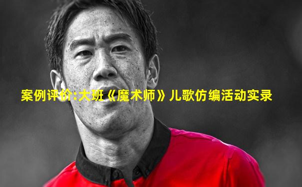 案例评价:大班《魔术师》儿歌仿编活动实录