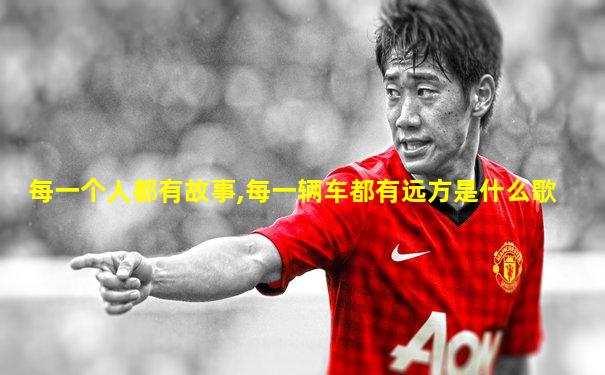 每一个人都有故事,每一辆车都有远方是什么歌
