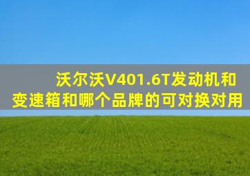 沃尔沃V401.6T发动机和变速箱和哪个品牌的可对换对用