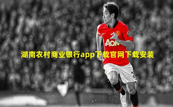 湖南农村商业银行app下载官网下载安装