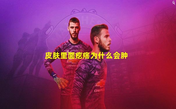 皮肤里面疙瘩为什么会肿