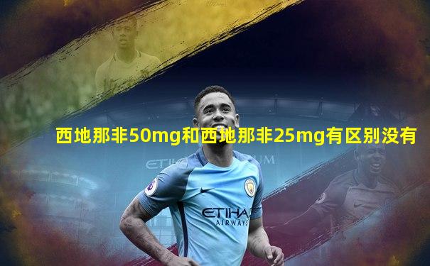 西地那非50mg和西地那非25mg有区别没有