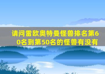 请问雷欧奥特曼怪兽排名第60名到第50名的怪兽有没有