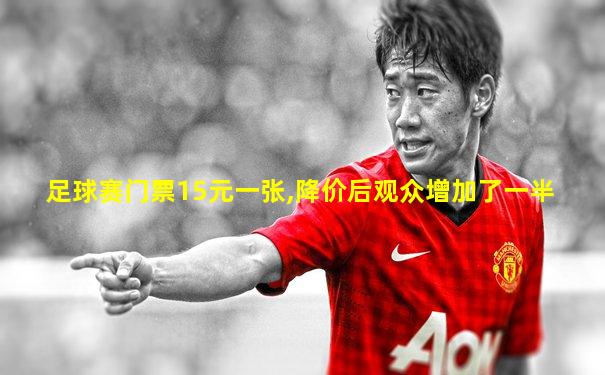 足球赛门票15元一张,降价后观众增加了一半