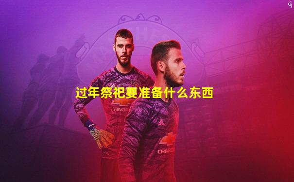过年祭祀要准备什么东西