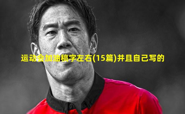 运动会加油稿字左右(15篇)并且自己写的