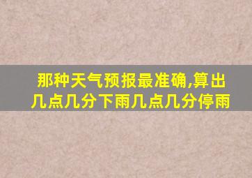 那种天气预报最准确,算出几点几分下雨几点几分停雨