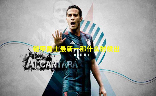 铠甲勇士最新一部什么时候出