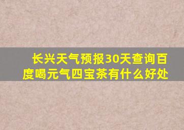 长兴天气预报30天查询百度喝元气四宝茶有什么好处