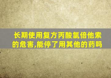 长期使用复方丙酸氯倍他索的危害,能停了用其他的药吗